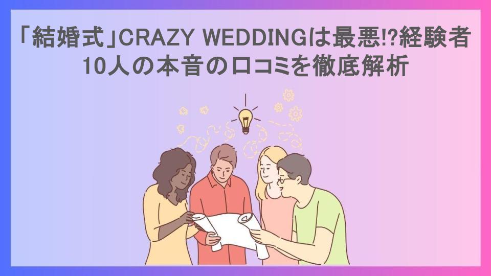 「結婚式」CRAZY WEDDINGは最悪!?経験者10人の本音の口コミを徹底解析